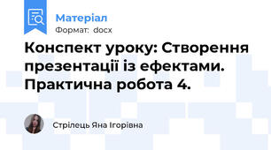 Конспект уроку: Створення презентації із ефектами. Практична робота 4.