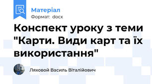 Конспект уроку з теми "Карти. Види карт та їх використання"