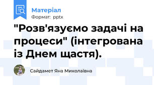 "Розв'язуємо задачі на процеси" (інтегрована із Днем щастя).