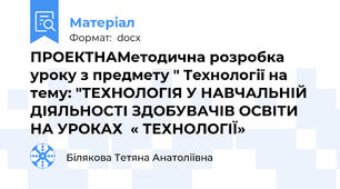 ПРОЕКТНАМетодична розробка  уроку з предмету " Технології на тему: "ТЕХНОЛОГІЯ У НАВЧАЛЬНІЙ  ДІЯЛЬНОСТІ ЗДОБУВАЧІВ ОСВІТИ НА УРОКАХ  « ТЕХНОЛОГІЇ»