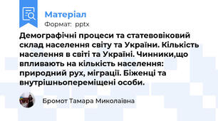 Демографічні процеси та статевовіковий склад населення світу та України. Кількість населення в світі та Україні. Чинники,що впливають на кількість населення: природний рух, міграції. Біженці та внутрішньопереміщені особи.