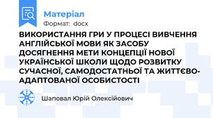 ВИКОРИСТАННЯ ГРИ У ПРОЦЕСІ ВИВЧЕННЯ АНГЛІЙСЬКОЇ МОВИ ЯК ЗАСОБУ ДОСЯГНЕННЯ МЕТИ КОНЦЕПЦІЇ НОВОЇ УКРАЇНСЬКОЇ ШКОЛИ ЩОДО РОЗВИТКУ СУЧАСНОЇ, САМОДОСТАТНЬОЇ ТА ЖИТТЄВО- АДАПТОВАНОЇ ОСОБИСТОСТІ