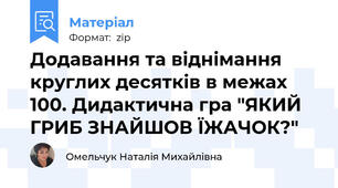 Додавання та віднімання круглих десятків в межах 100. Дидактична гра "ЯКИЙ ГРИБ ЗНАЙШОВ ЇЖАЧОК?"