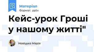 Кейс-урок Гроші у нашому житті"