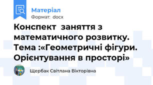 Конспект  заняття з математичного розвитку. Тема :«Геометричні фігури. Орієнтування в просторі»