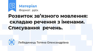 Розвиток зв’язного мовлення:  складаю речення з іменами.  Списування  речень.