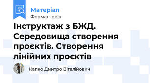Інструктаж з БЖД. Середовища створення проєктів. Створення лінійних проєктів