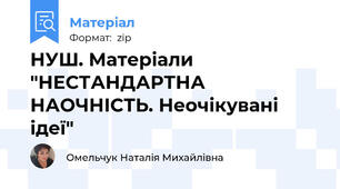 НУШ. Матеріали "НЕСТАНДАРТНА НАОЧНІСТЬ. Неочікувані ідеї"