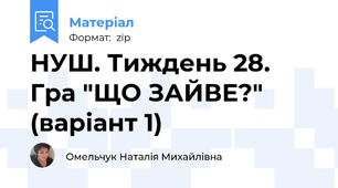 НУШ. Тиждень 28. Гра "ЩО ЗАЙВЕ?" (варіант 1)