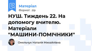 НУШ. Тиждень 22. На допомогу вчителю. Матеріали "МАШИНИ-ПОМІЧНИКИ"