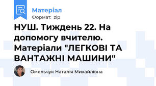 НУШ. Тиждень 22. На допомогу вчителю. Матеріали "ЛЕГКОВІ ТА ВАНТАЖНІ МАШИНИ"