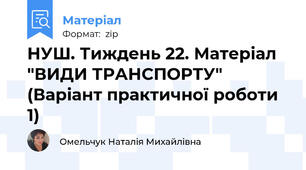 НУШ. Тиждень 22. Матеріал "ВИДИ ТРАНСПОРТУ" (Варіант практичної роботи 1)