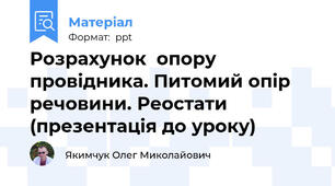 Розрахунок  опору провідника. Питомий опір речовини. Реостати (презентація до уроку)