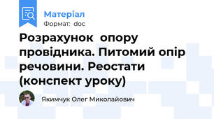 Розрахунок  опору провідника. Питомий опір речовини. Реостати (конспект уроку)