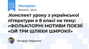 .Конспект уроку з української літератури в 6 класі на тему:  «ФОЛЬКЛОРНІ МОТИВИ ПОЕЗІЇ «ОЙ ТРИ ШЛЯХИ ШИРОКІЇ»