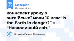 коннспект уроку з англійської мови 10 клас“Is the Earth in danger?” = “Навколишній світ.”