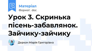 Урок 3. Скринька пісень-забавлянок. Зайчику-зайчику