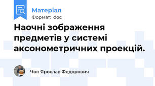 Наочні зображення предметів у системі аксонометричних проекцій.