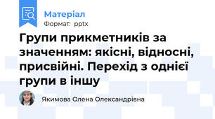 Групи прикметників за значенням: якісні, відносні, присвійні. Перехід з однієї групи в іншу