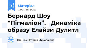 Бернард Шоу ''Пігмаліон’’.   Динаміка образу Елайзи Дулитл