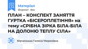 ПЛАН – КОНСПЕКТ ЗАНЯТТЯ ГУРТКА «БІСЕРОПЛЕТІННЯ» на тему «СРІБНА ЗІРКА БІЛА-БІЛА НА ДОЛОНЮ ТЕПЛУ СІЛА»