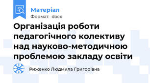 Організація роботи педагогічного колективу над науково-методичною проблемою закладу освіти