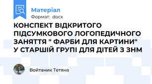 КОНСПЕКТ ВІДКРИТОГО ПІДСУМКОВОГО ЛОГОПЕДИЧНОГО ЗАНЯТТЯ " ФАРБИ ДЛЯ КАРТИНИ" У СТАРШІЙ ГРУПІ ДЛЯ ДІТЕЙ З ЗНМ