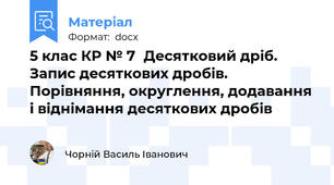 5 клас КР № 7	Десятковий дріб. Запис десяткових дробів. Порівняння, округлення, додавання і віднімання десяткових дробів