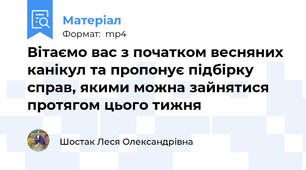 Вітаємо вас з початком весняних канікул та пропонує підбірку справ, якими можна зайнятися протягом цього тижня