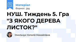 НУШ. Тиждень 5. Гра "З ЯКОГО ДЕРЕВА ЛИСТОК?"