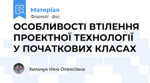 ОСОБЛИВОСТІ ВТІЛЕННЯ ПРОЕКТНОЇ ТЕХНОЛОГІЇ У ПОЧАТКОВИХ КЛАСАХ