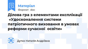 Ділова гра з елементами експлікації  «Удосконалення системи патріотичного виховання в умовах реформи сучасної  освіти»