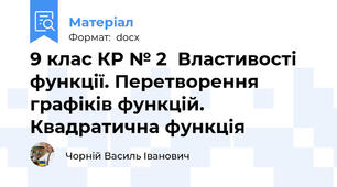 9 клас КР № 2	Властивості функції. Перетворення графіків функцій. Квадратична функція