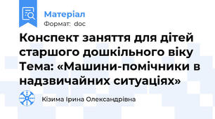 Конспект заняття для дітей старшого дошкільного віку Тема: «Машини-помічники в надзвичайних ситуаціях»