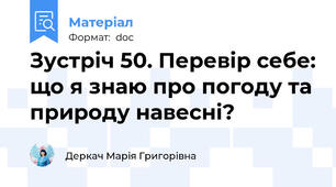 Зустріч 50. Перевір себе: що я знаю про погоду та природу навесні?