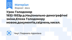 Урок Голодомор 1932-1933р.р,Національно-демографічні зміни,Єпоха Голодомору мовою,документів,свідчень,чисел.