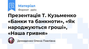 Презентація Т. Кузьменко «Банки та банкноти», «Як народжуються гроші»,  «Наша гривня»
