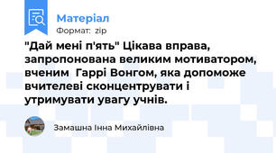 "Дай мені п'ять" Цікава вправа, запропонована великим мотиватором, вченим  Гаррі Вонгом, яка допоможе вчителеві сконцентрувати і  утримувати увагу учнів.