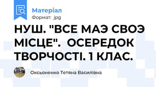 НУШ. "ВСЕ МАЭ СВОЭ МIСЦЕ".  ОСЕРЕДОК ТВОРЧОСТI. 1 КЛАС.