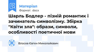 Шарль Бодлер - пізній романтик і зачинатель символізму. Збірка "Квіти зла": образи, символи, особливості поетичної мови