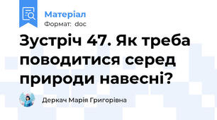 Зустріч 47. Як треба поводитися серед природи навесні?