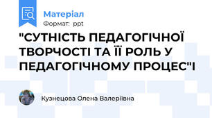 "СУТНІСТЬ ПЕДАГОГІЧНОЇ ТВОРЧОСТІ ТА ЇЇ РОЛЬ У ПЕДАГОГІЧНОМУ ПРОЦЕС"І