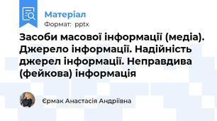 Засоби масової інформації (медіа). Джерело інформації. Надійність джерел інформації. Неправдива (фейкова) інформація