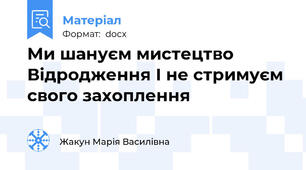 Ми шануєм мистецтво  Відродження І не стримуєм свого захоплення