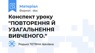 Конспект уроку "ПОВТОРЕННЯ Й УЗАГАЛЬНЕННЯ ВИВЧЕНОГО."