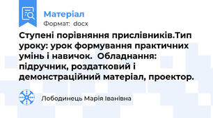 Ступені порівняння прислівників.Тип уроку: урок формування практичних умінь і навичок.  Обладнання: підручник, роздатковий і демонстраційний матеріал, проектор.