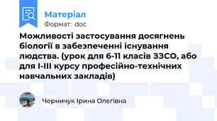 Можливості застосування досягнень біології в забезпеченні існування людства. (урок для 6-11 класів ЗЗСО, або для І-ІІІ курсу професійно-технічних навчальних закладів)