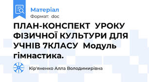 ПЛАН-КОНСПЕКТ  УРОКУ ФІЗИЧНОЇ КУЛЬТУРИ ДЛЯ УЧНІВ 7КЛАСУ  Модуль гімнастика.