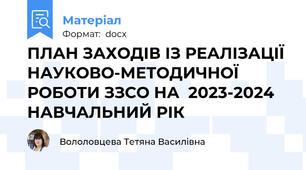 ПЛАН ЗАХОДІВ ІЗ РЕАЛІЗАЦІЇ НАУКОВО-МЕТОДИЧНОЇ РОБОТИ ЗЗСО НА  2023-2024 НАВЧАЛЬНИЙ РІК