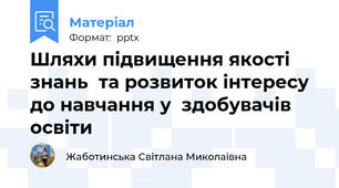 Шляхи підвищення якості знань  та розвиток інтересу до навчання у  здобувачів освіти